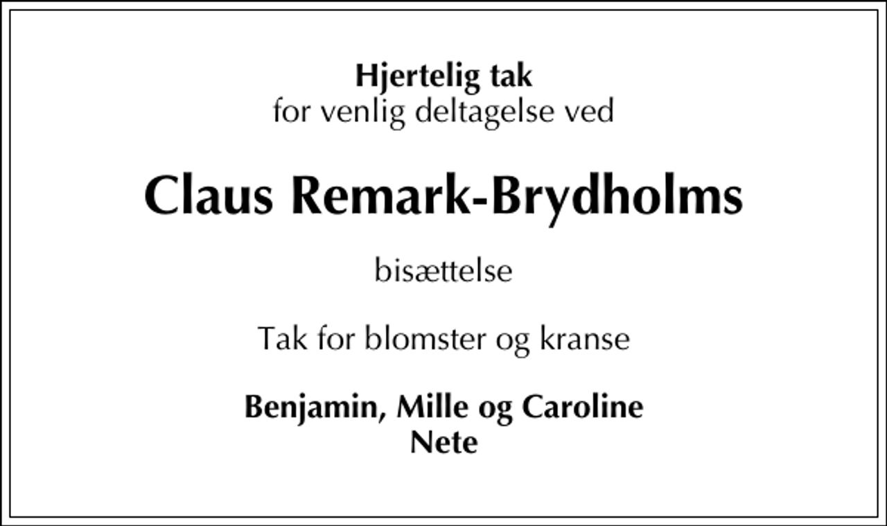 <p>Hjertelig tak<br />for venlig deltagelse ved<br />Claus Remark-Brydholms<br />bisættelse<br />Tak for blomster og kranse<br />Benjamin, Mille og Caroline Nete</p>