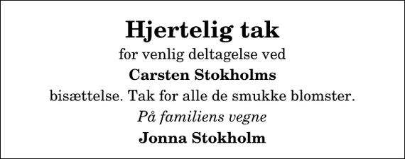 <p>Hjertelig tak<br />for venlig deltagelse ved<br />Carsten Stokholms<br />bisættelse. Tak for alle de smukke blomster.<br />På familiens vegne<br />Jonna Stokholm</p>