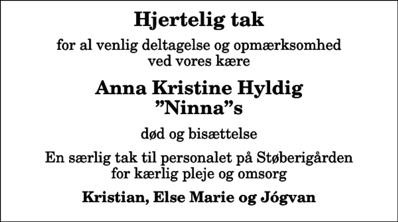 <p>Hjertelig tak<br />for al venlig deltagelse og opmærksomhed ved vores kære<br />Anna Kristine Hyldig Ninnas<br />død og bisættelse<br />En særlig tak til personalet på Støberigården for kærlig pleje og omsorg<br />Kristian, Else Marie og Jógvan</p>