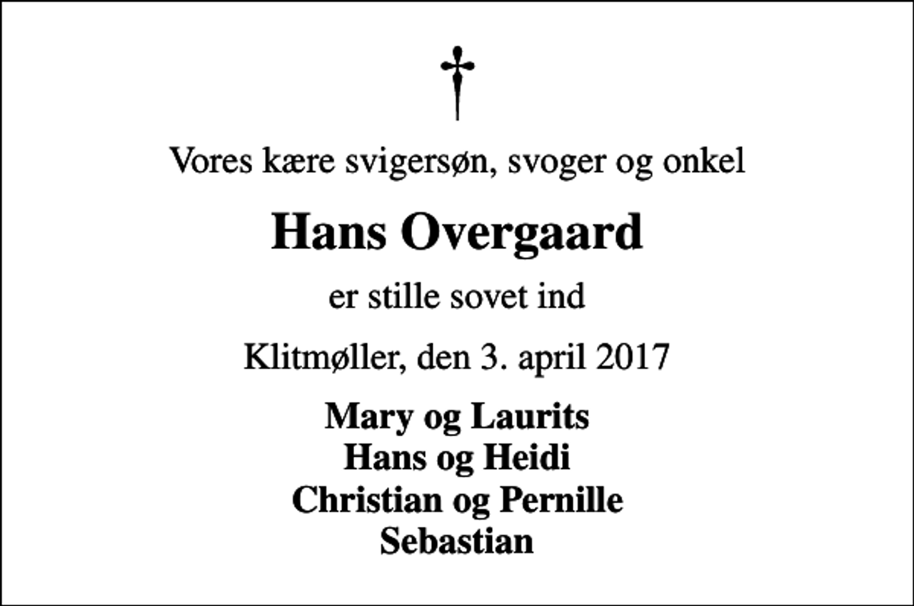 <p>Vores kære svigersøn, svoger og onkel<br />Hans Overgaard<br />er stille sovet ind<br />Klitmøller, den 3. april 2017<br />Mary og Laurits Hans og Heidi Christian og Pernille Sebastian</p>