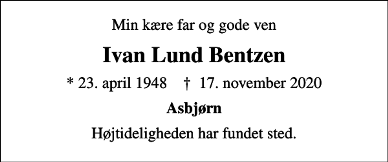 <p>Min kære far og gode ven<br />Ivan Lund Bentzen<br />* 23. april 1948 ✝ 17. november 2020<br />Asbjørn<br />Højtideligheden har fundet sted.</p>
