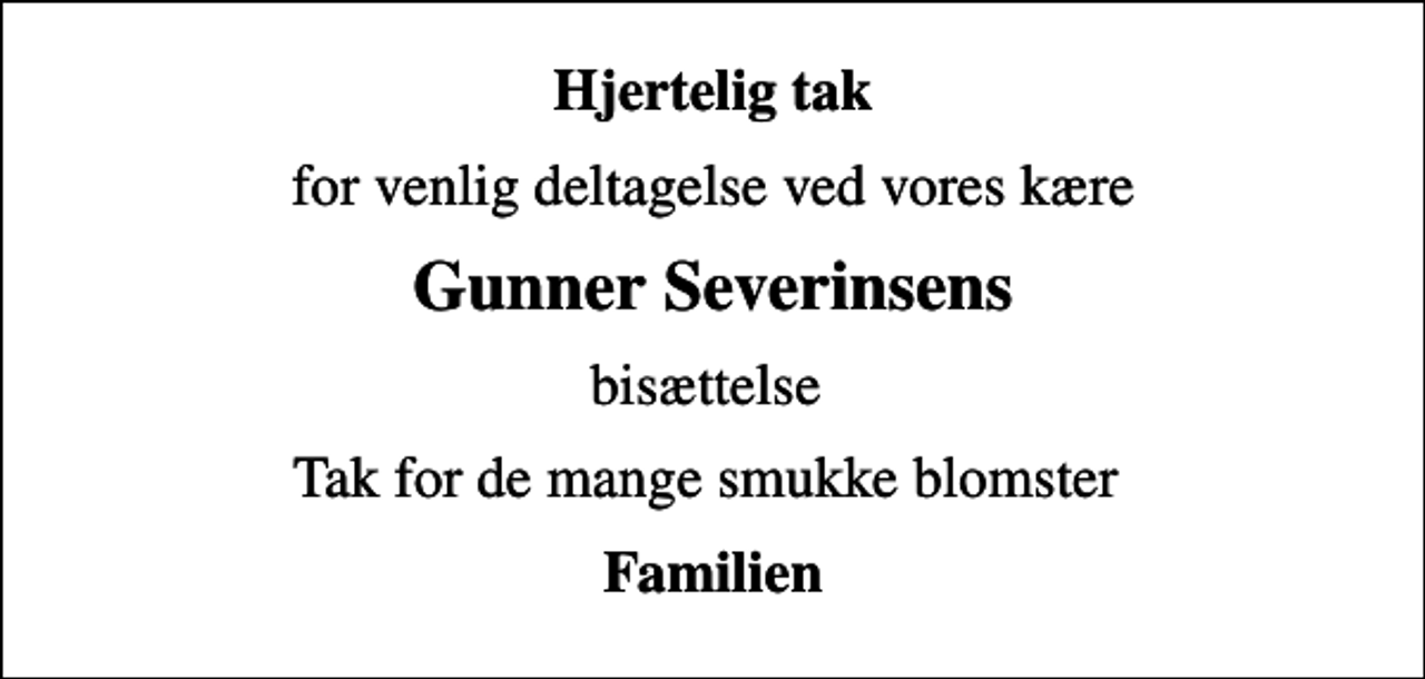 <p>Hjertelig tak<br />for venlig deltagelse ved vores kære<br />Gunner Severinsens<br />bisættelse<br />Tak for de mange smukke blomster<br />Familien</p>