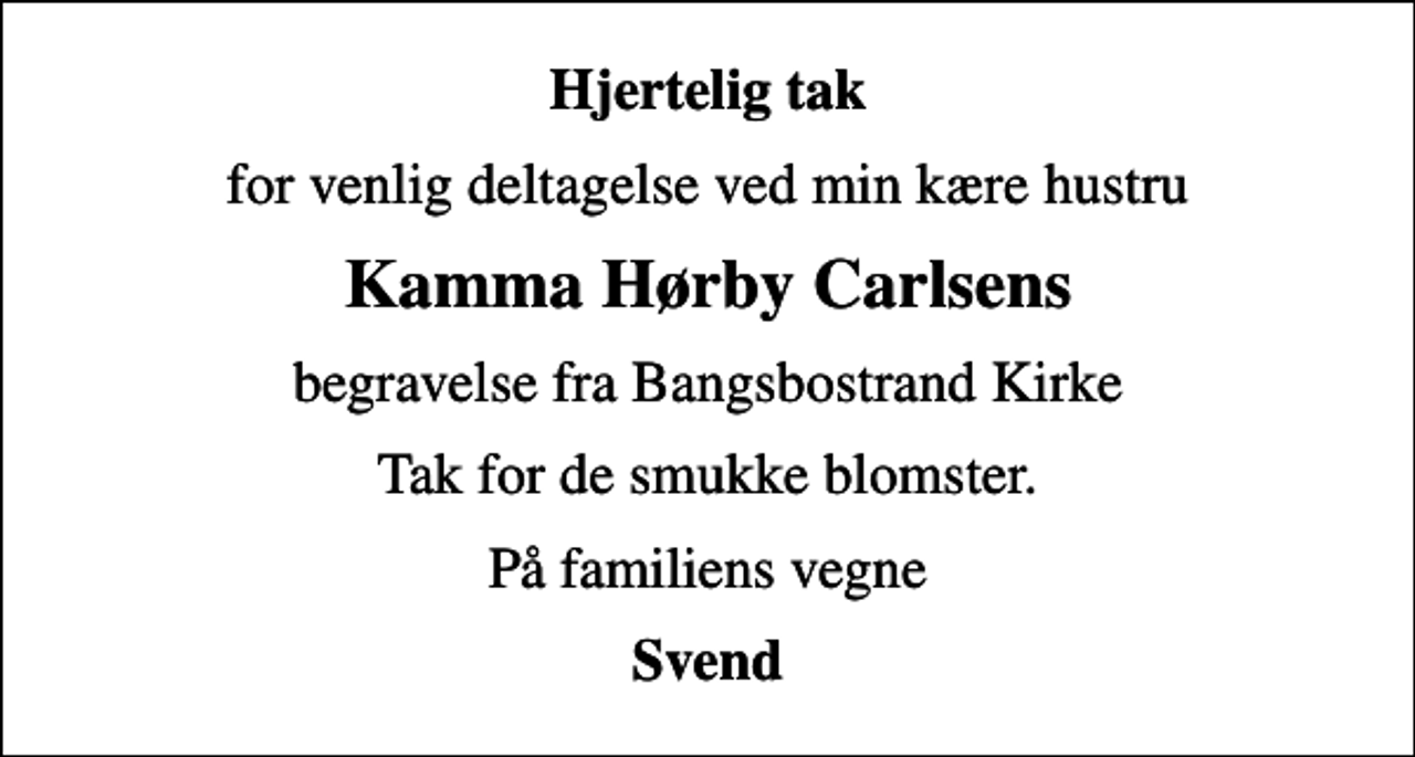 <p>Hjertelig tak<br />for venlig deltagelse ved min kære hustru<br />Kamma Hørby Carlsens<br />begravelse fra Bangsbostrand Kirke<br />Tak for de smukke blomster.<br />På familiens vegne<br />Svend</p>