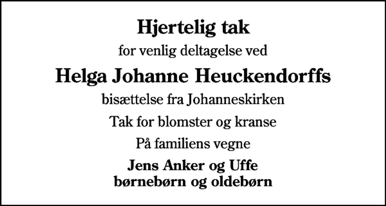 <p>Hjertelig tak<br />for venlig deltagelse ved<br />Helga Johanne Heuckendorffs<br />bisættelse fra Johanneskirken<br />Tak for blomster og kranse<br />På familiens vegne<br />Jens Anker og Uffe børnebørn og oldebørn</p>