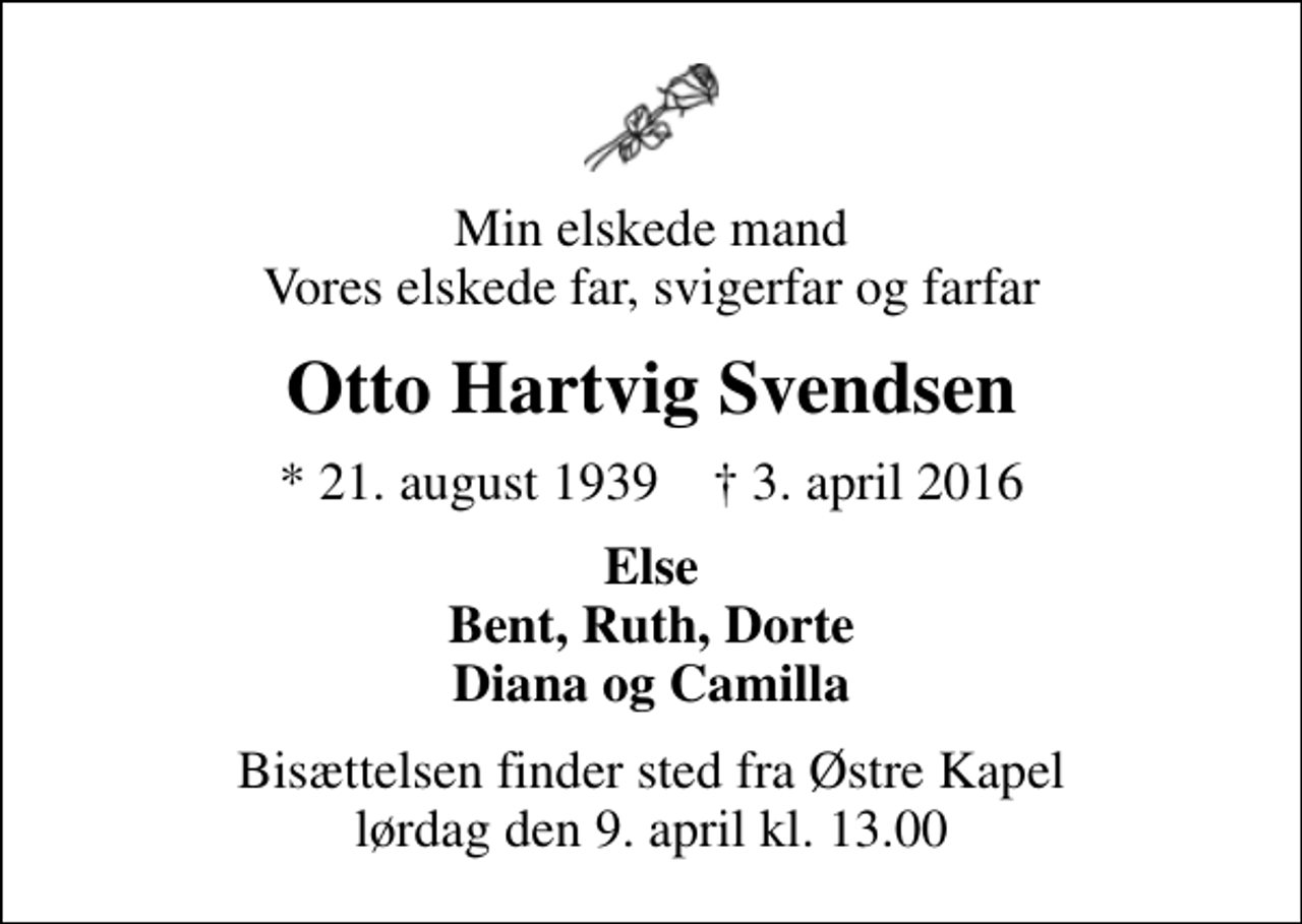 <p>Min elskede mand Vores elskede far, svigerfar og farfar<br />Otto Hartvig Svendsen<br />* 21. august 1939 ✝ 3. april 2016<br />Else Bent, Ruth, Dorte Diana og Camilla<br />Bisættelsen finder sted fra Østre Kapel lørdag den 9. april kl. 13.00</p>