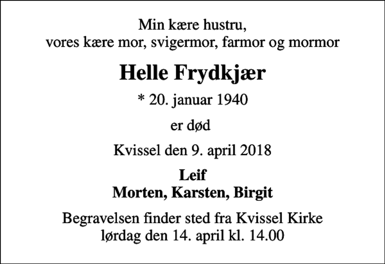 <p>Min kære hustru, vores kære mor, svigermor, farmor og mormor<br />Helle Frydkjær<br />* 20. januar 1940<br />er død<br />Kvissel den 9. april 2018<br />Leif Morten, Karsten, Birgit<br />Begravelsen finder sted fra Kvissel Kirke lørdag den 14. april kl. 14.00</p>