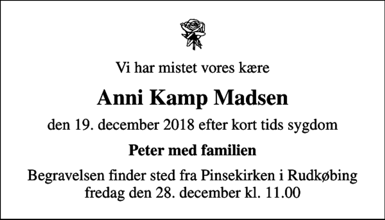 <p>Vi har mistet vores kære<br />Anni Kamp Madsen<br />den 19. december 2018 efter kort tids sygdom<br />Peter med familien<br />Begravelsen finder sted fra Pinsekirken i Rudkøbing fredag den 28. december kl. 11.00</p>