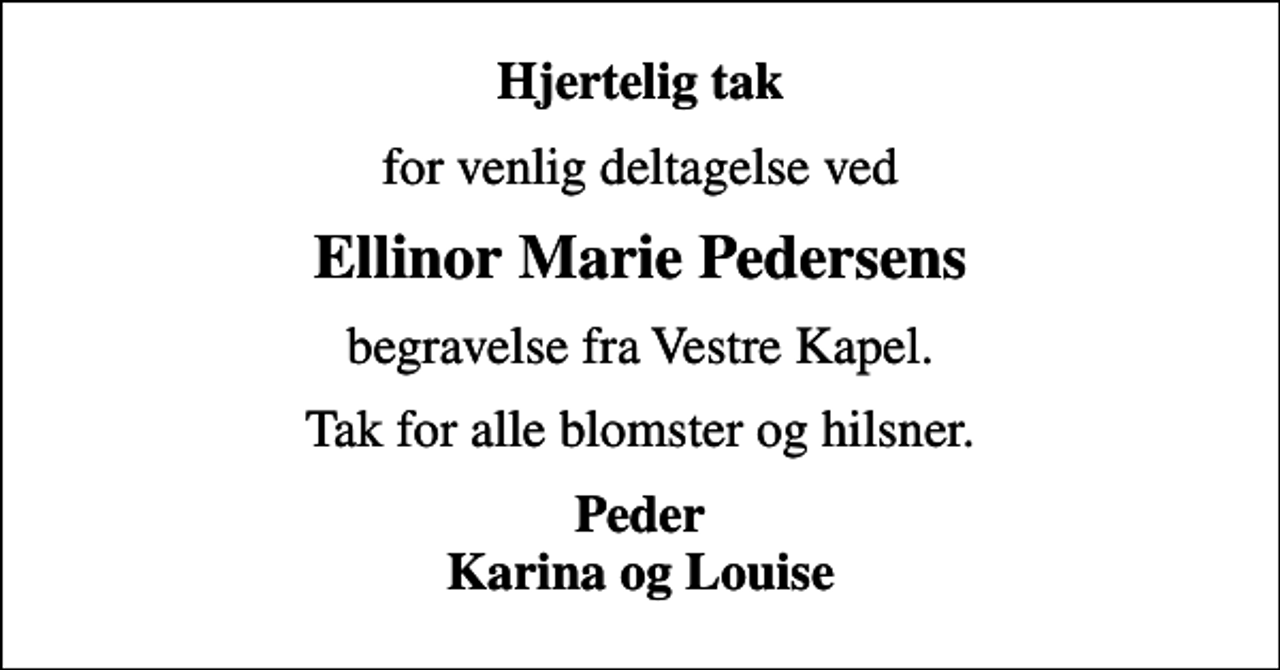 <p>Hjertelig tak<br />for venlig deltagelse ved<br />Ellinor Marie Pedersens<br />begravelse fra Vestre Kapel.<br />Tak for alle blomster og hilsner.<br />Peder Karina og Louise</p>