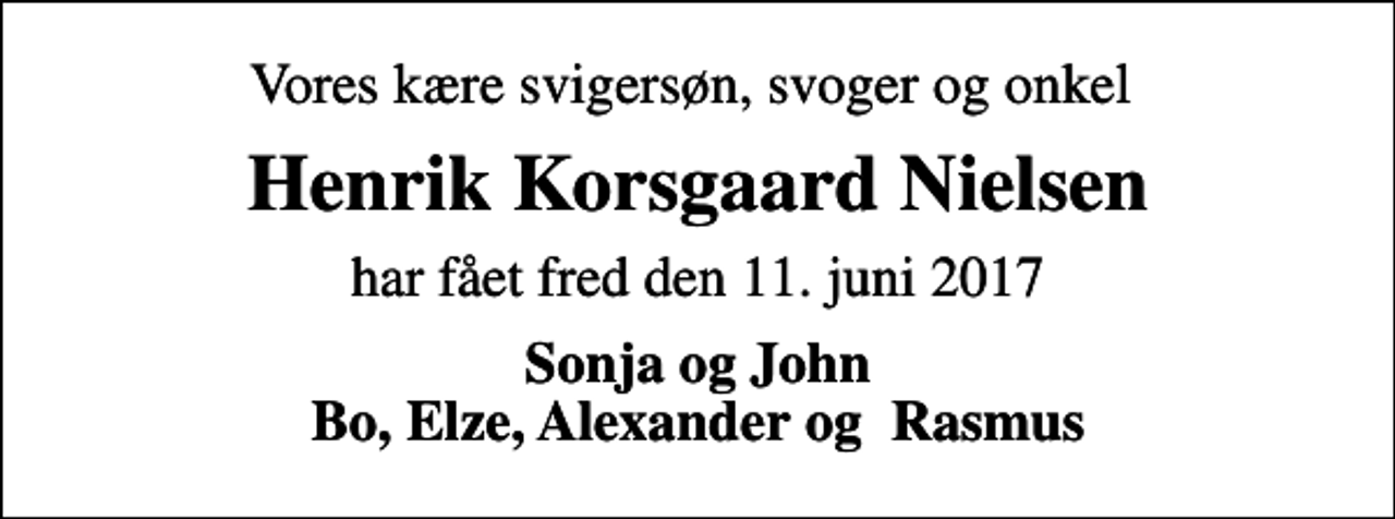 <p>Vores kære svigersøn, svoger og onkel<br />Henrik Korsgaard Nielsen<br />har fået fred den 11. juni 2017<br />Sonja og John Bo, Elze, Alexander og Rasmus</p>