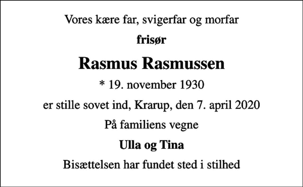 <p>Vores kære far, svigerfar og morfar<br />frisør<br />Rasmus Rasmussen<br />* 19. november 1930<br />er stille sovet ind, Krarup, den 7. april 2020<br />På familiens vegne<br />Ulla og Tina<br />Bisættelsen har fundet sted i stilhed</p>