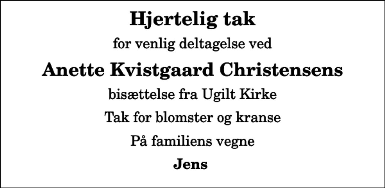 <p>Hjertelig tak<br />for venlig deltagelse ved<br />Anette Kvistgaard Christensens<br />bisættelse fra Ugilt Kirke<br />Tak for blomster og kranse<br />På familiens vegne<br />Jens</p>
