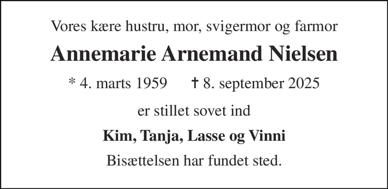 Vores kære hustru, mor, svigermor og farmor 
Annemarie Arnemand Nielsen 
*​ 4. marts 1959​      ✝​ 8. september 2025 
er stillet sovet ind 
Kim, Tanja, Lasse og Vinni 
Bisættelsen​ har fundet sted.