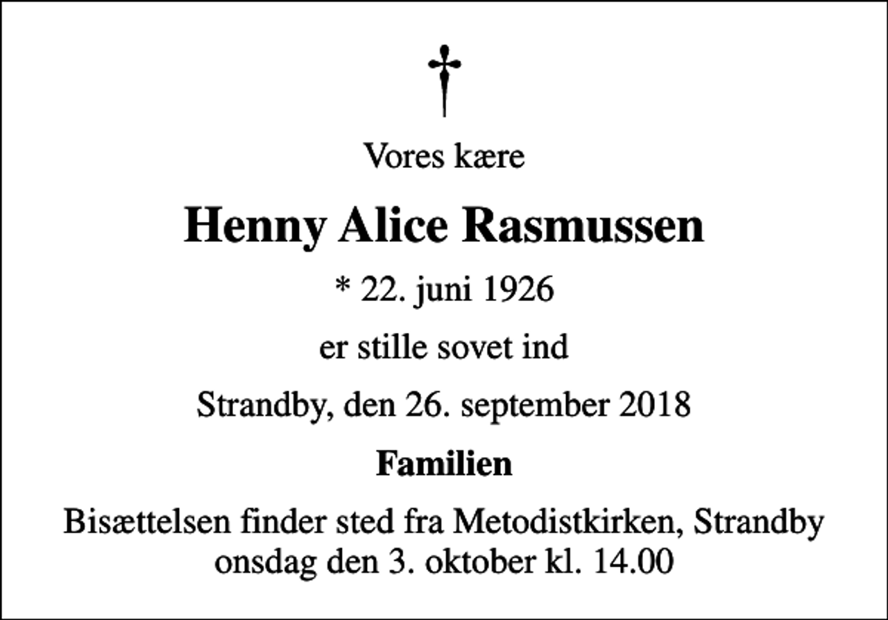<p>Vores kære<br />Henny Alice Rasmussen<br />* 22. juni 1926<br />er stille sovet ind<br />Strandby, den 26. september 2018<br />Familien<br />Bisættelsen finder sted fra Metodistkirken, Strandby onsdag den 3. oktober kl. 14.00</p>