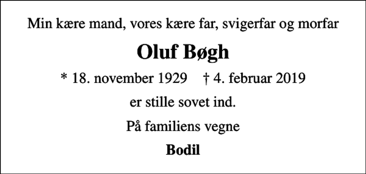 <p>Min kære mand, vores kære far, svigerfar og morfar<br />Oluf Bøgh<br />* 18. november 1929 ✝ 4. februar 2019<br />er stille sovet ind.<br />På familiens vegne<br />Bodil</p>
