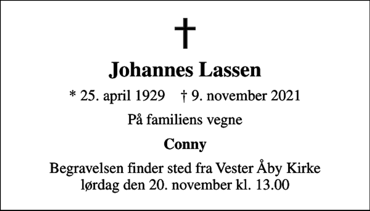 <p>Johannes Lassen<br />* 25. april 1929 ✝ 9. november 2021<br />På familiens vegne<br />Conny<br />Begravelsen finder sted fra Vester Åby Kirke lørdag den 20. november kl. 13.00</p>