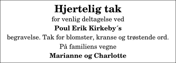 <p>Hjertelig tak<br />for venlig deltagelse ved<br />Poul Erik Kirkeby´s<br />begravelse. Tak for blomster, kranse og trøstende ord.<br />På familiens vegne<br />Marianne og Charlotte</p>