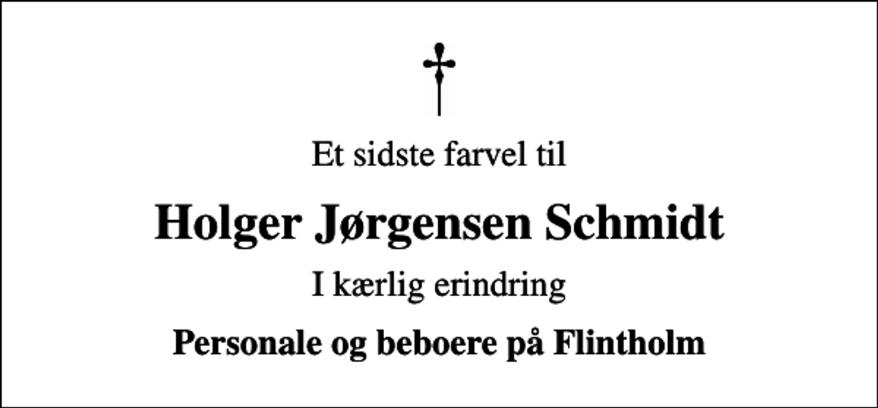 <p>Et sidste farvel til<br />Holger Jørgensen Schmidt<br />I kærlig erindring<br />Personale og beboere på Flintholm</p>