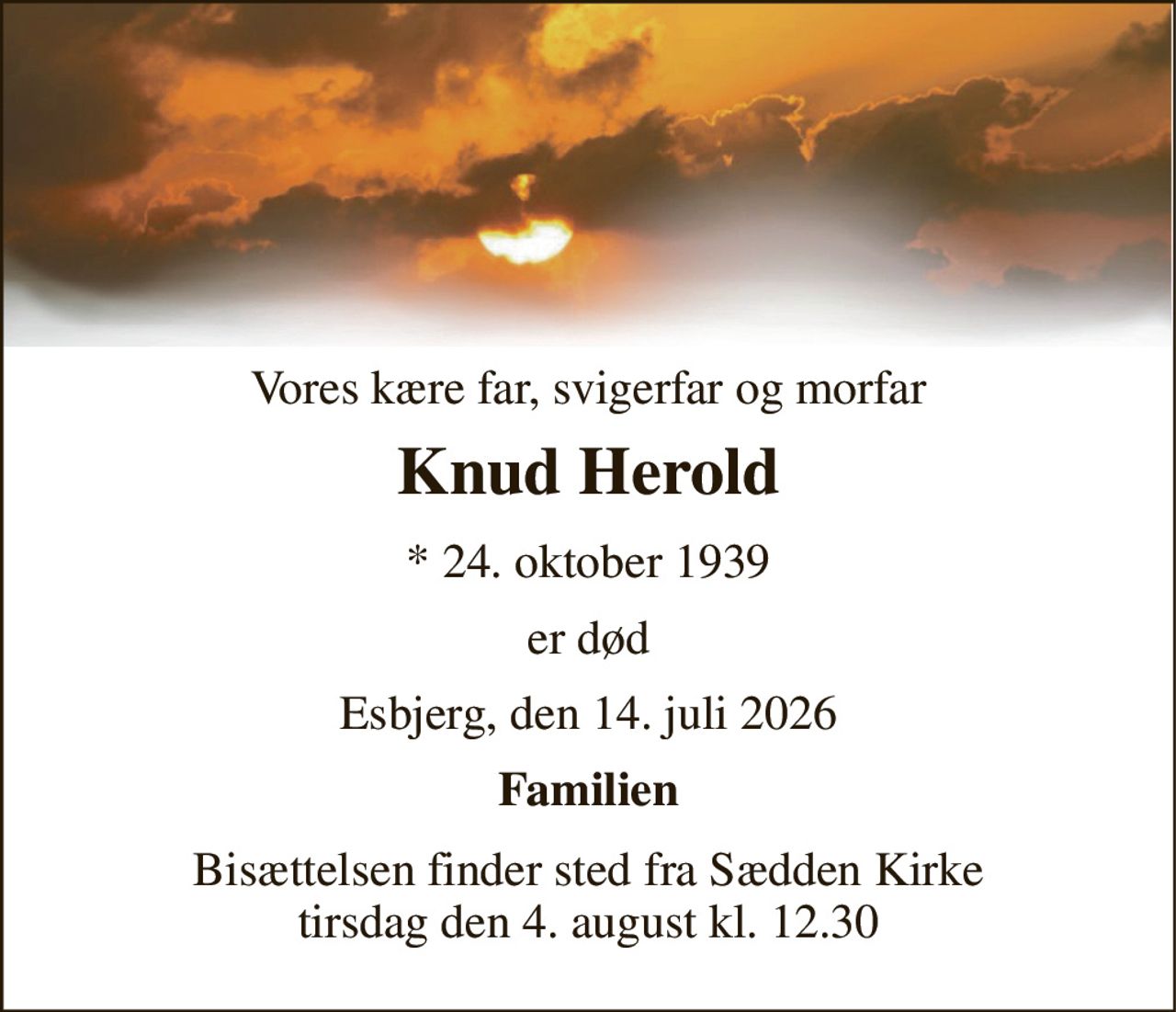 Vores kære far, svigerfar og morfar 
Knud Herold 
*​ 24. oktober 1939 
er død 
Esbjerg, den 14. juli 2026 
Familien 
Bisættelsen​ finder sted fra Sædden Kirke​ tirsdag den 4. august​ kl. 12.30