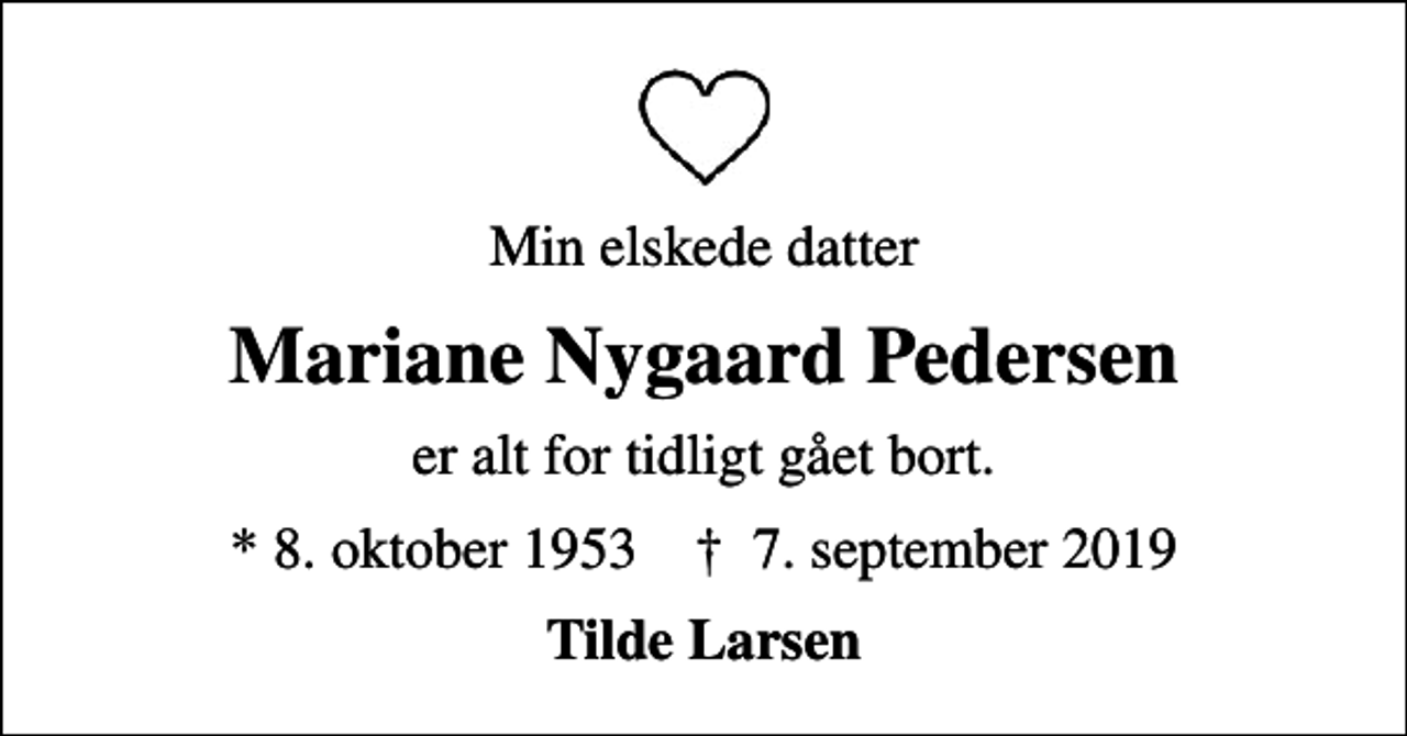 <p>Min elskede datter<br />Mariane Nygaard Pedersen<br />er alt for tidligt gået bort.<br />* 8. oktober 1953 ✝ 7. september 2019<br />Tilde Larsen</p>