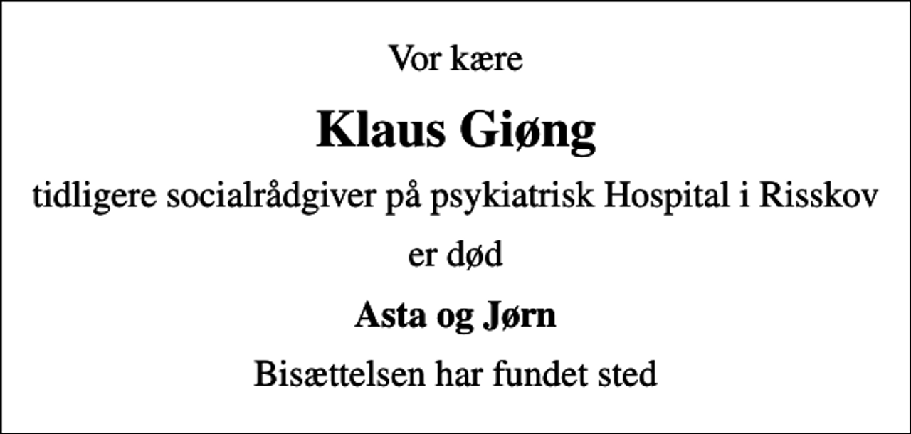 <p>Vor kære<br />Klaus Giøng<br />tidligere socialrådgiver på psykiatrisk Hospital i Risskov<br />er død<br />Asta og Jørn<br />Bisættelsen har fundet sted</p>