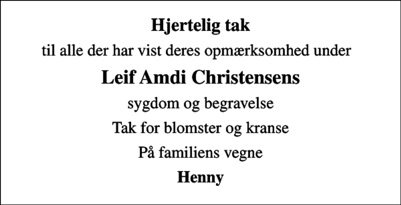 <p>Hjertelig tak<br />til alle der har vist deres opmærksomhed under<br />Leif Amdi Christensens<br />sygdom og begravelse<br />Tak for blomster og kranse<br />På familiens vegne<br />Henny</p>