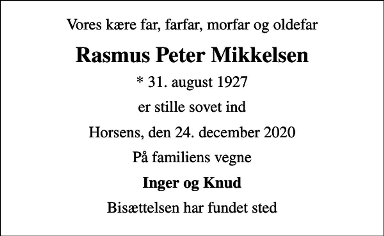 <p>Vores kære far, farfar, morfar og oldefar<br />Rasmus Peter Mikkelsen<br />* 31. august 1927<br />er stille sovet ind<br />Horsens, den 24. december 2020<br />På familiens vegne<br />Inger og Knud<br />Bisættelsen har fundet sted</p>