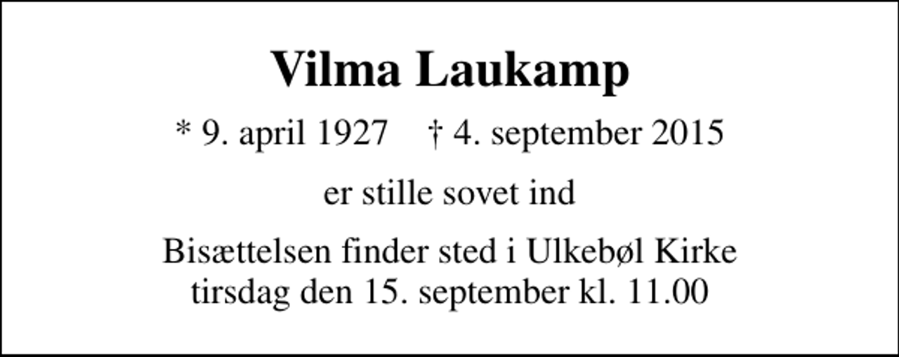 <p>Vilma Laukamp<br />* 9. april 1927 ✝ 4. september 2015<br />er stille sovet ind<br />Bisættelsen finder sted i Ulkebøl Kirke tirsdag den 15. september kl. 11.00</p>