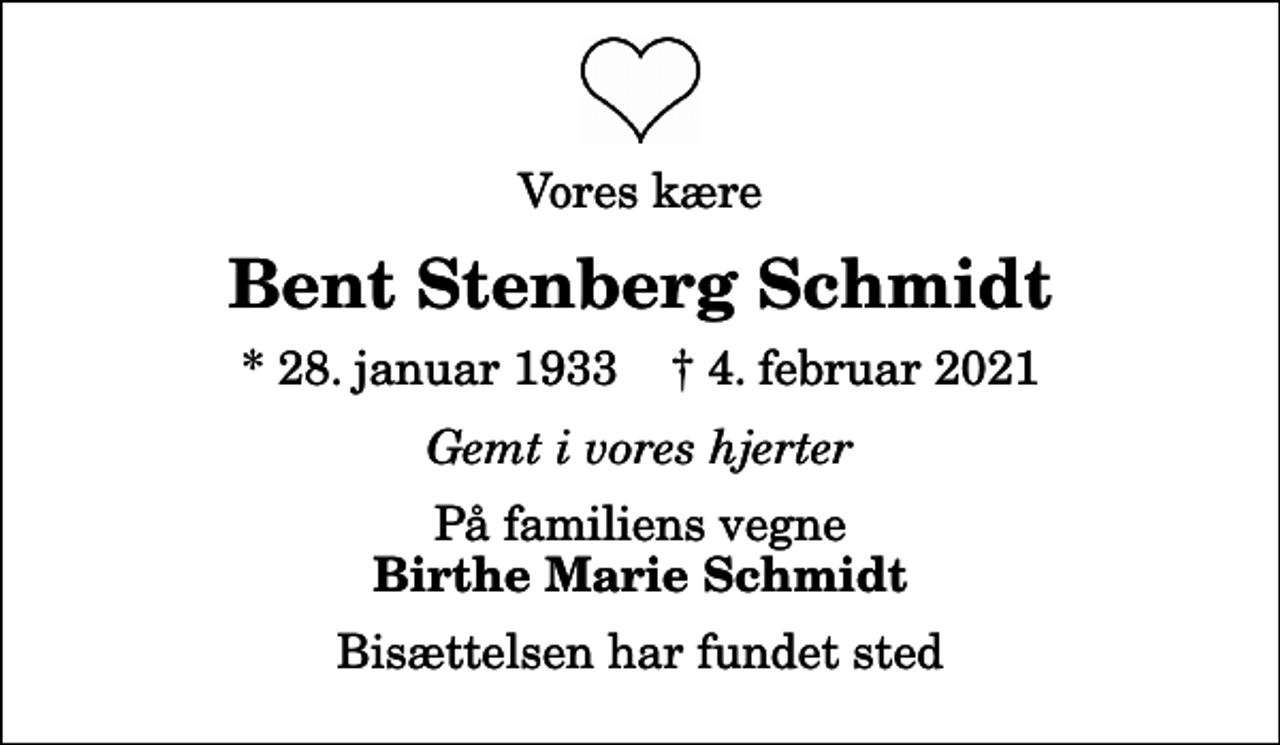 <p>Vores kære<br />Bent Stenberg Schmidt<br />* 28. januar 1933 ✝ 4. februar 2021<br />Gemt i vores hjerter<br />På familiens vegne<br />Birthe Marie Schmidt<br />Bisættelsen har fundet sted</p>