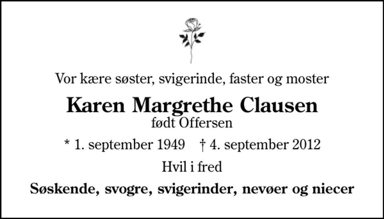 <p>Vor kære søster, svigerinde, faster og moster<br />Karen Margrethe Clausen<br />født Offersen<br />* 1. september 1949 ✝ 4. september 2012<br />Hvil i fred<br />Søskende, svogre, svigerinder, nevøer og niecer</p>
