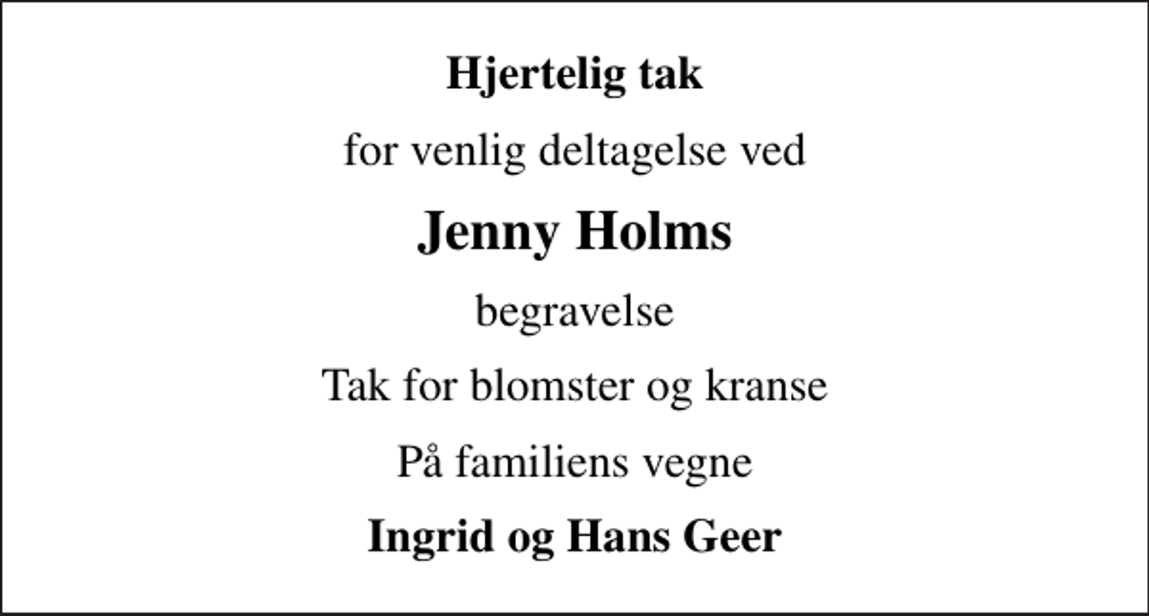 <p>Hjertelig tak<br />for venlig deltagelse ved<br />Jenny Holms<br />begravelse<br />Tak for blomster og kranse<br />På familiens vegne<br />Ingrid og Hans Geer</p>