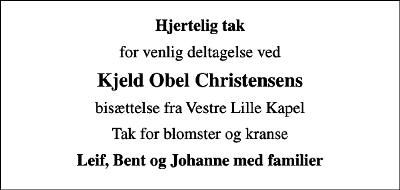 <p>Hjertelig tak<br />for venlig deltagelse ved<br />Kjeld Obel Christensens<br />bisættelse fra Vestre Lille Kapel<br />Tak for blomster og kranse<br />Leif, Bent og Johanne med familier</p>