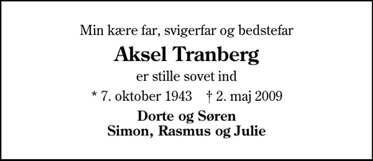 <p>Min kære far, svigerfar og bedstefar<br />Aksel Tranberg<br />er stille sovet ind<br />* 7. oktober 1943 ✝ 2. maj 2009<br />Dorte og Søren Simon, Rasmus og Julie</p>