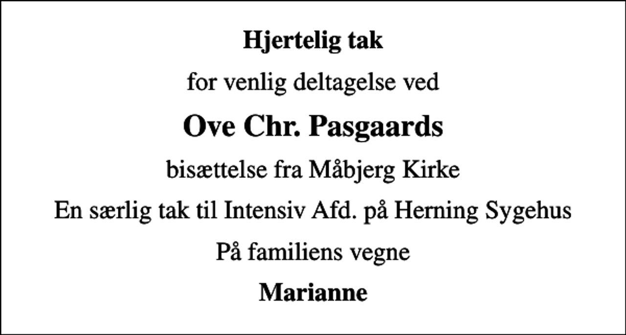 <p>Hjertelig tak<br />for venlig deltagelse ved<br />Ove Chr. Pasgaards<br />bisættelse fra Måbjerg Kirke<br />En særlig tak til Intensiv Afd. på Herning Sygehus<br />På familiens vegne<br />Marianne</p>