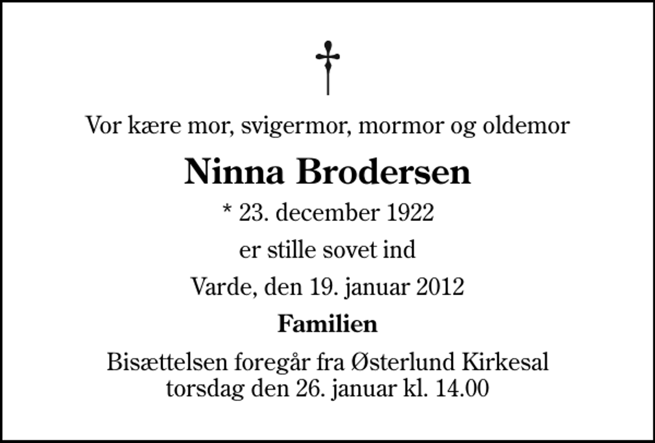 <p>Vor kære mor, svigermor, mormor og oldemor<br />Ninna Brodersen<br />* 23. december 1922<br />er stille sovet ind<br />Varde, den 19. januar 2012<br />Familien<br />Bisættelsen foregår fra Østerlund Kirkesal torsdag den 26. januar kl. 14.00</p>
