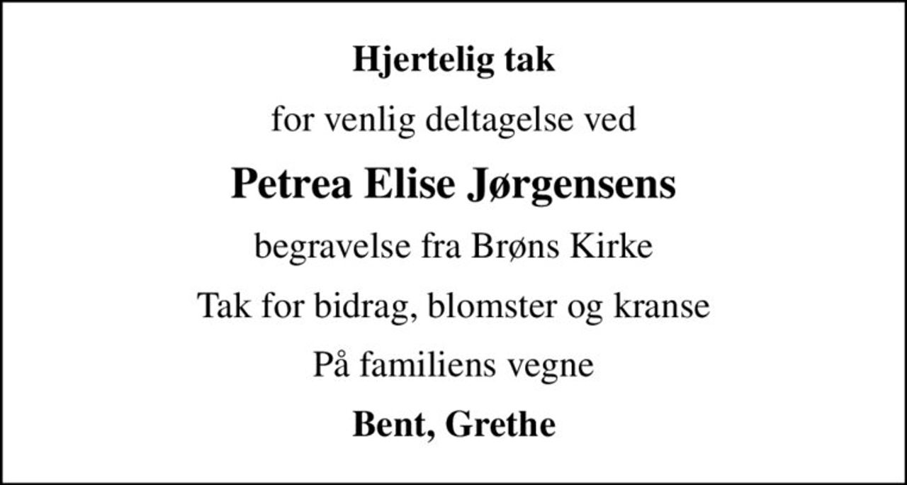 Hjertelig tak
for venlig deltagelse ved
Petrea Elise Jørgensens
begravelse fra Brøns Kirke
Tak for bidrag, blomster og kranse
På familiens vegne
Bent, Grethe