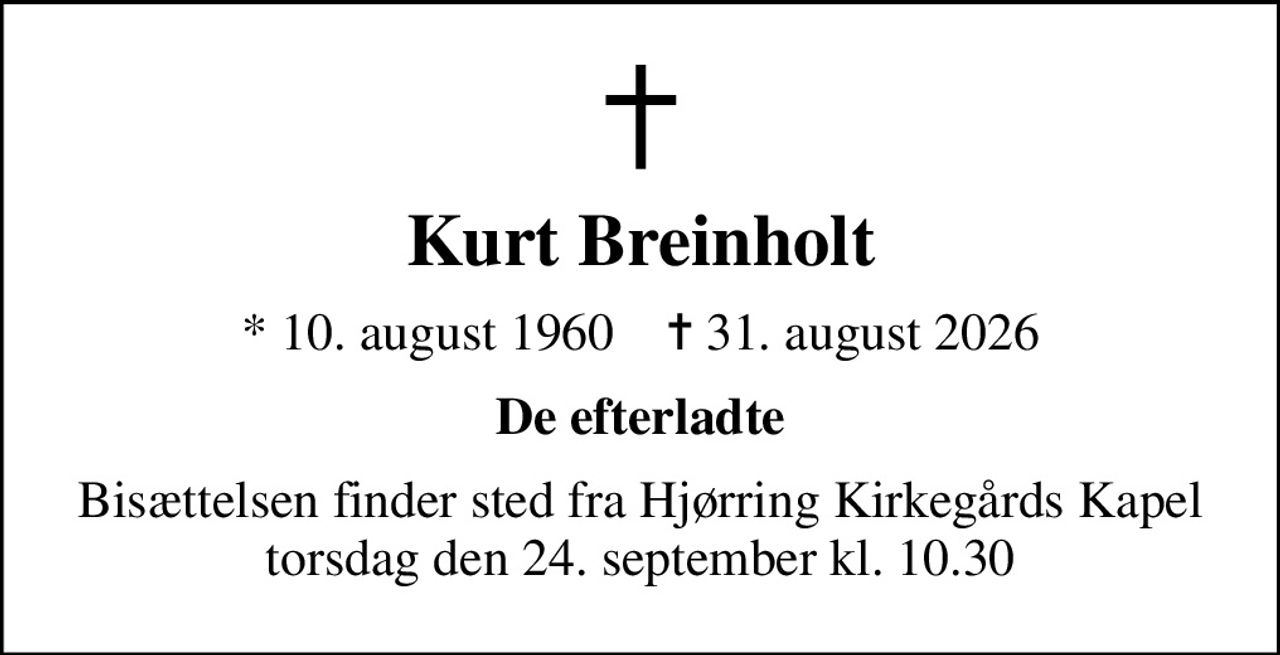 Kurt Breinholt
* 10. august 1960    ✝ 31. august 2026
De efterladte
Bisættelsen finder sted fra Hjørring Kirkegårds Kapel  torsdag den 24. september kl. 10.30
