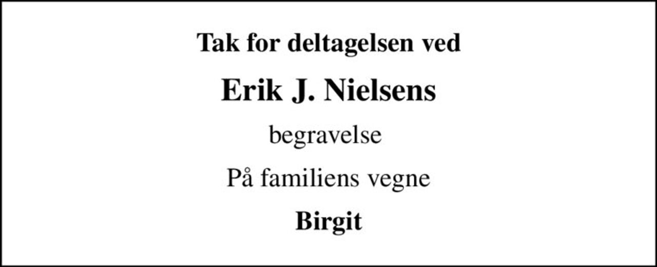 Tak for deltagelsen ved
Erik J. Nielsens
begravelse 
På familiens vegne
Birgit