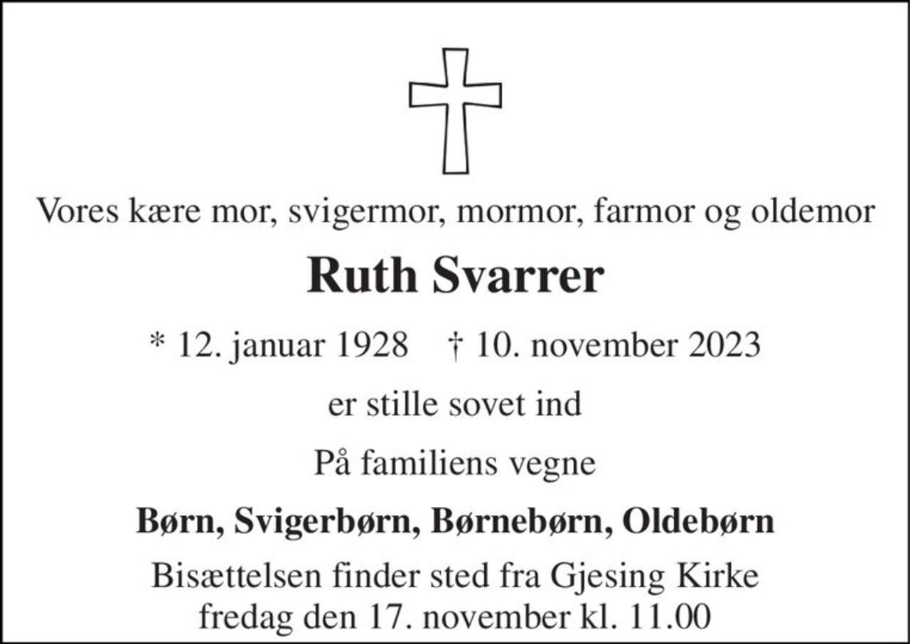 Vores kære mor, svigermor, mormor, farmor og oldemor 
Ruth Svarrer 
*​ 12. januar 1928​    †​ 10. november 2023 
er stille sovet ind 
På familiens vegne 
Børn, Svigerbørn, Børnebørn, Oldebørn 
Bisættelsen finder sted fra Gjesing Kirke fredag den 17. november kl. 11.00