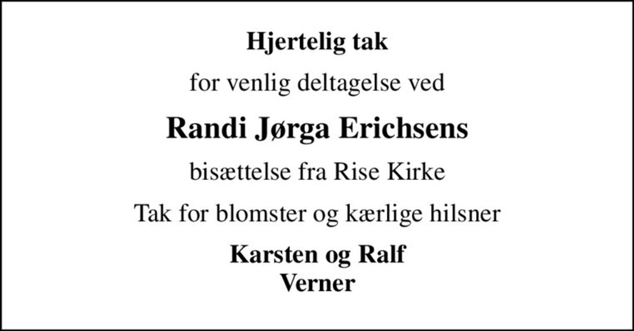 Hjertelig tak
for venlig deltagelse ved
Randi Jørga Erichsens
bisættelse fra Rise Kirke
Tak for blomster og kærlige hilsner
Karsten og Ralf Verner