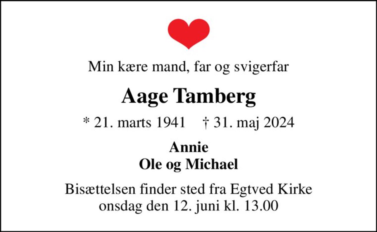 Min kære mand, far og svigerfar
Aage Tamberg
* 21. marts 1941    ✝ 31. maj 2024
Annie Ole og Michael
Bisættelsen finder sted fra Egtved Kirke  onsdag den 12. juni kl. 13.00
