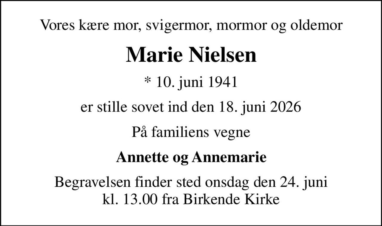 Vores kære mor, svigermor, mormor og oldemor
Marie Nielsen
* 10. juni 1941
er stille sovet ind den 18. juni 2026
På familiens vegne
Annette og Annemarie
Begravelsen finder sted onsdag den 24. juni kl. 13.00 fra Birkende Kirke