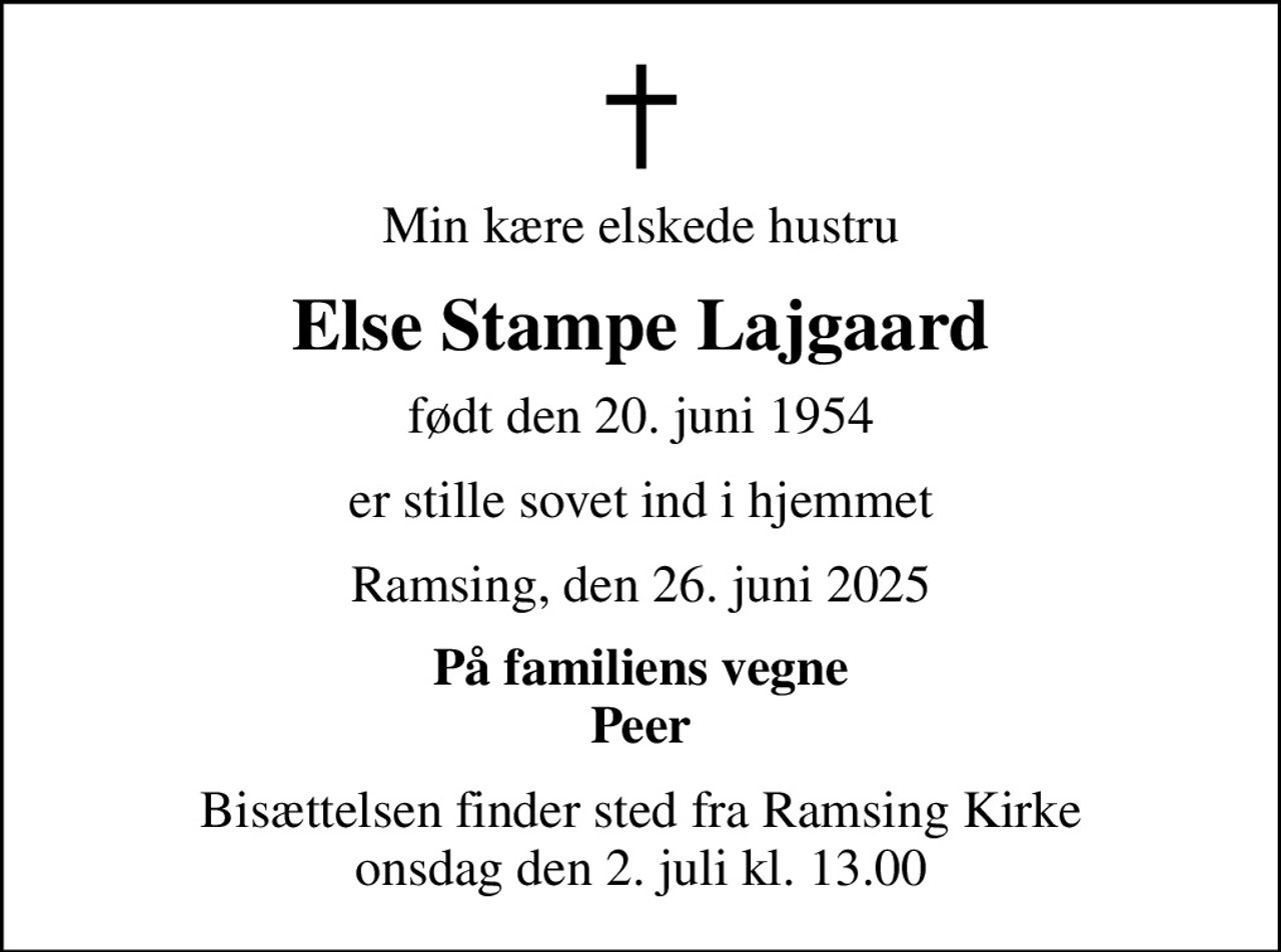 Min kære elskede hustru
Else Stampe Lajgaard
født den 20. juni 1954
er stille sovet ind i hjemmet
Ramsing, den 26. juni 2025
På familiens vegne Peer
Bisættelsen finder sted fra Ramsing Kirke  onsdag den 2. juli kl. 13.00