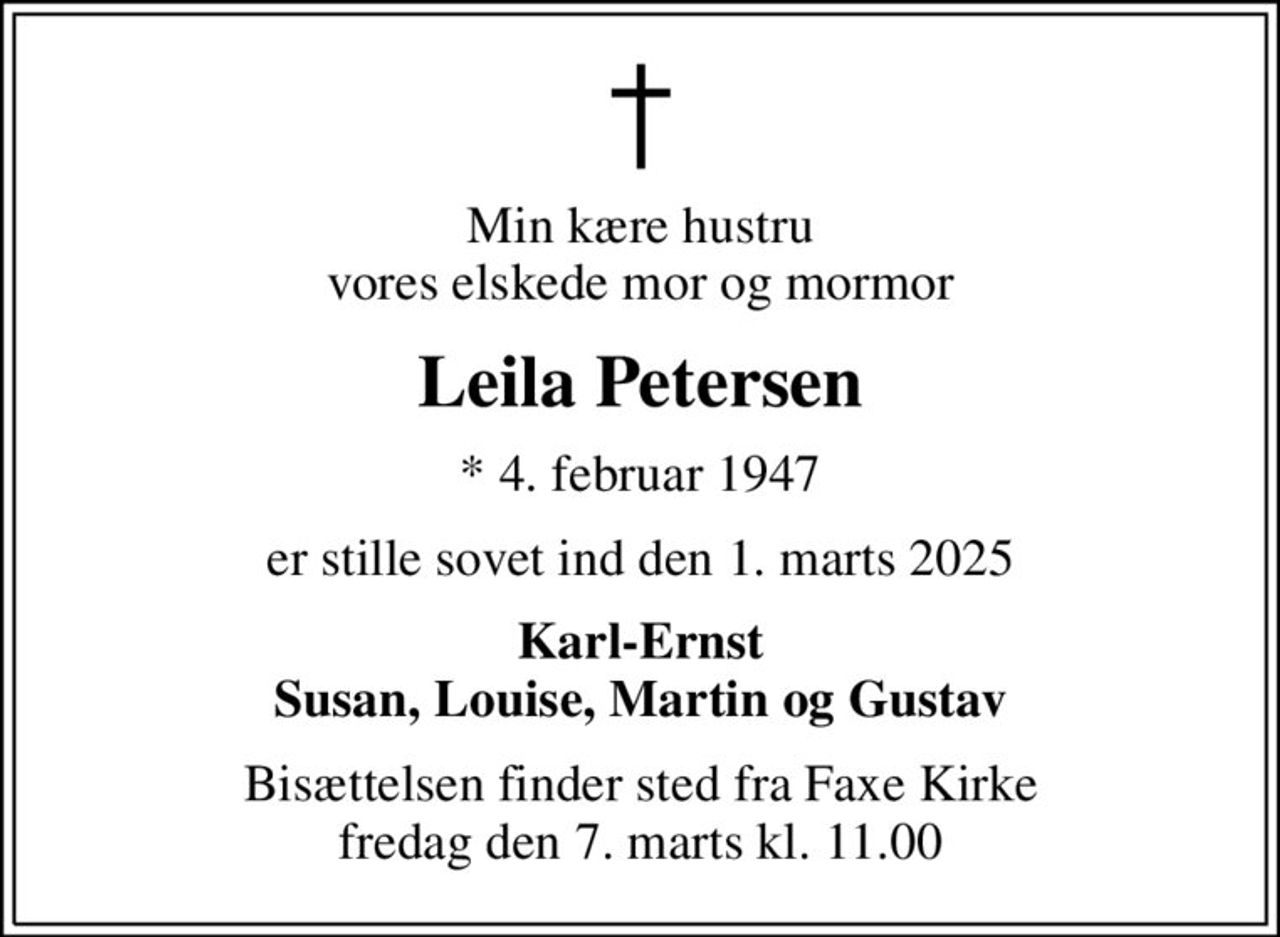 Min kære hustru vores elskede mor og mormor
Leila Petersen
* 4. februar 1947
er stille sovet ind den 1. marts 2025
Karl-Ernst Susan, Louise, Martin og Gustav
Bisættelsen finder sted fra Faxe Kirke  fredag den 7. marts kl. 11.00
