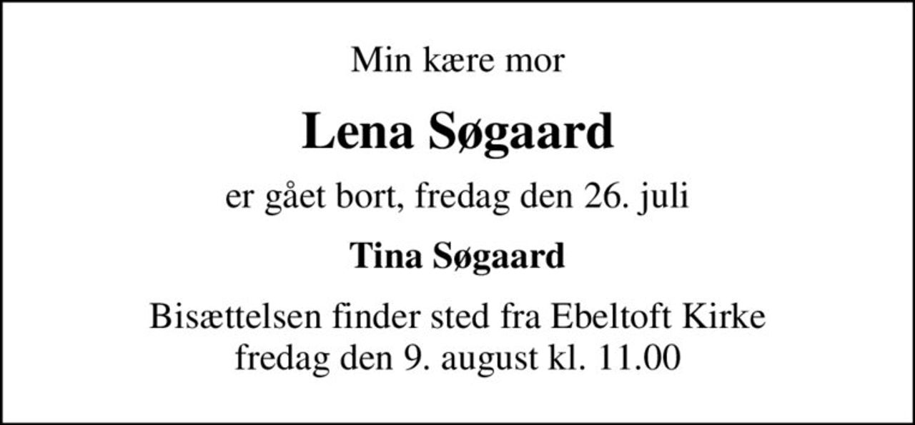 Min kære mor
Lena Søgaard
er gået bort, fredag den 26. juli
Tina Søgaard
Bisættelsen finder sted fra Ebeltoft Kirke  fredag den 9. august kl. 11.00