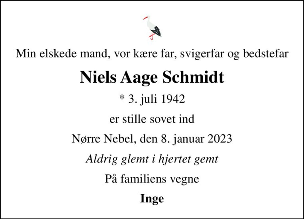 Min elskede mand, vor kære far, svigerfar og bedstefar
Niels Aage Schmidt
* 3. juli 1942
er stille sovet ind
Nørre Nebel, den 8. januar 2023
Aldrig glemt i hjertet gemt
På familiens vegne
Inge