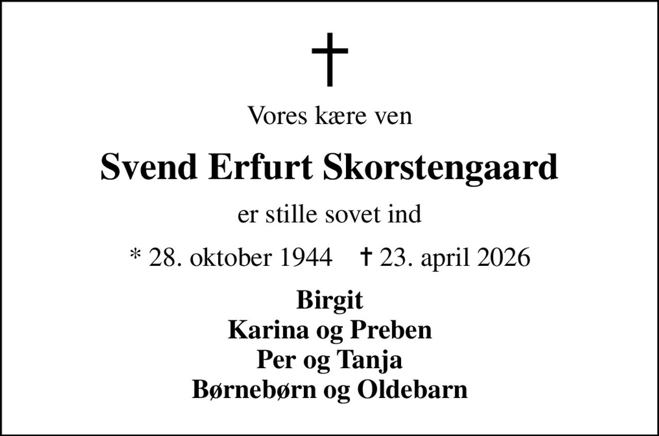 Vores kære ven
Svend Erfurt Skorstengaard
er stille sovet ind
* 28. oktober 1944    ✝ 23. april 2026
Birgit Karina og Preben Per og Tanja Børnebørn og Oldebarn