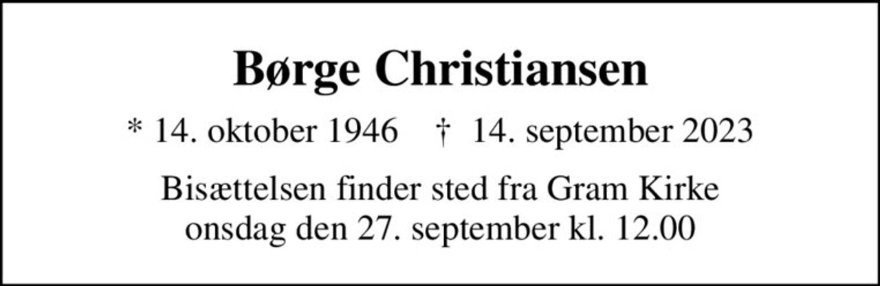 Børge Christiansen
* 14. oktober 1946    ✝ 14. september 2023
Bisættelsen finder sted fra Gram Kirke  onsdag den 27. september kl. 12.00