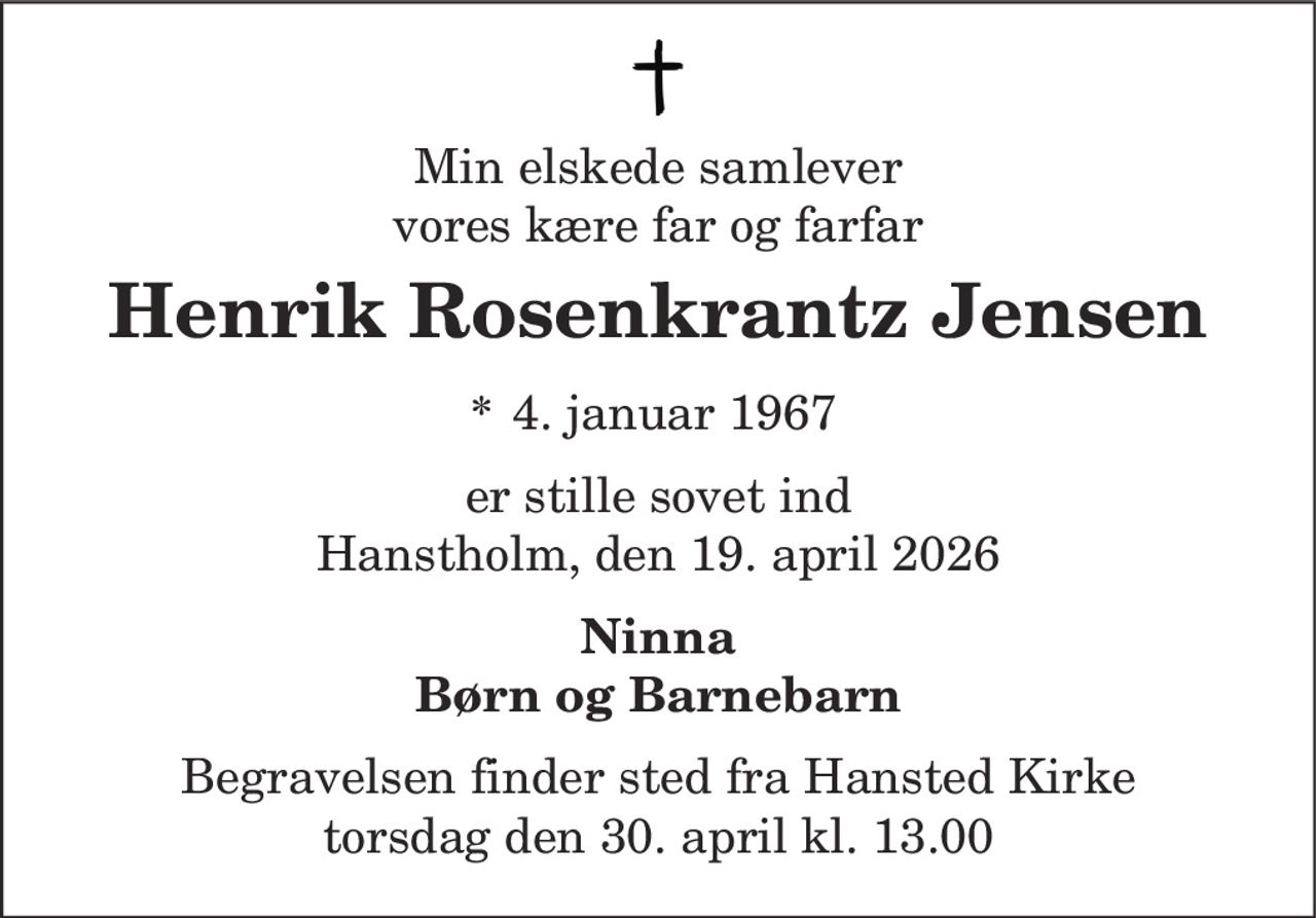 Min elskede samlever vores kære far og farfar
Henrik Rosenkrantz Jensen
* 4. januar 1967
er stille sovet ind Hanstholm, den 19. april 2026
Ninna Børn og Børnebørn
Begravelsen finder sted fra Hansted Kirke  torsdag den 30. april kl. 13.00