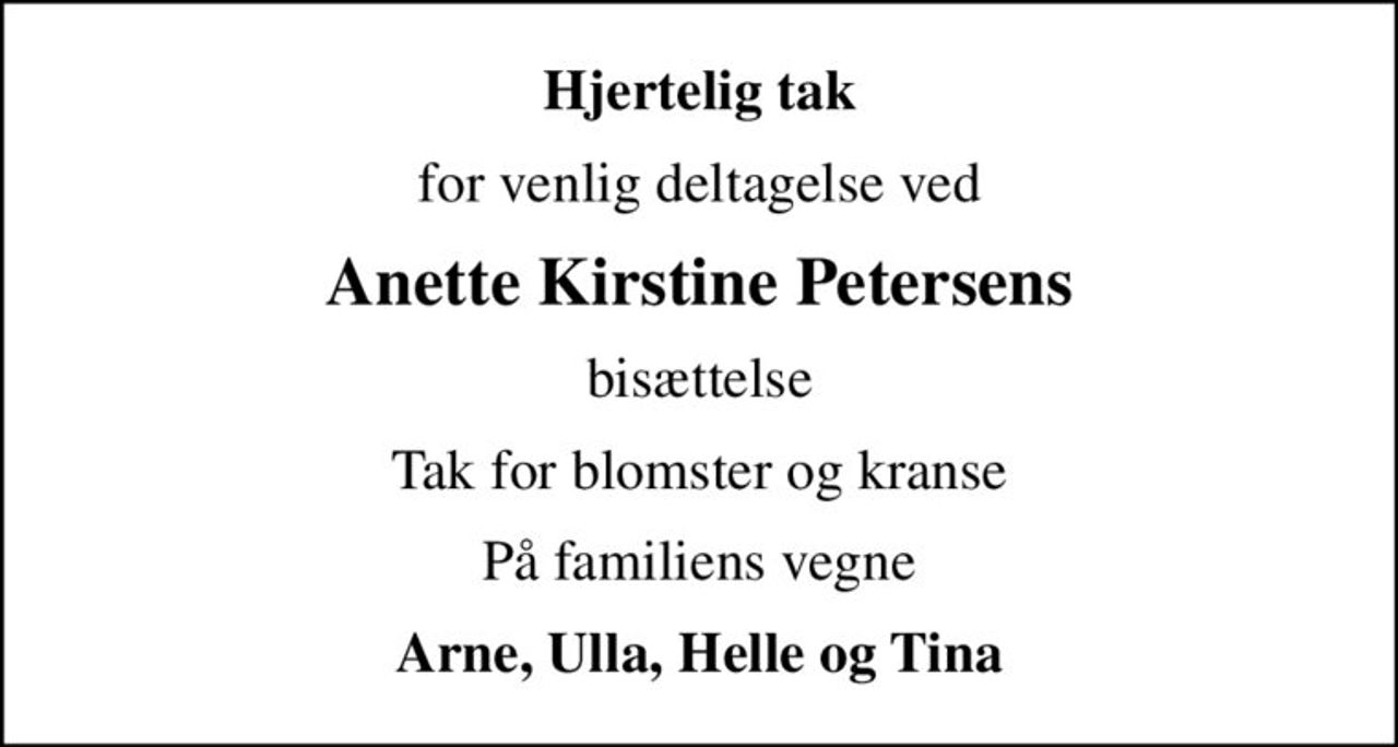Hjertelig tak
for venlig deltagelse ved
Anette Kirstine Petersens
 bisættelse 
Tak for blomster og kranse
På familiens vegne
Arne, Ulla, Helle og Tina