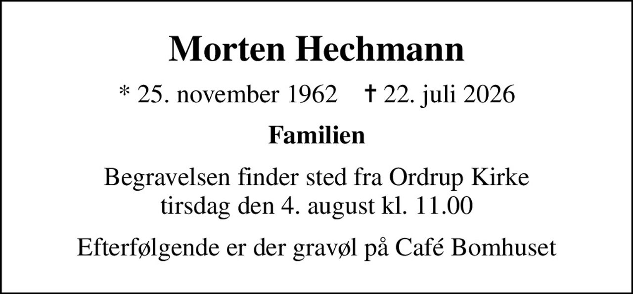 Morten Hechmann
* 25. november 1962    ✝ 22. juli 2026
Familien
Begravelsen finder sted fra Ordrup Kirke  tirsdag den 4. august kl. 11.00 
Efterfølgende er der gravøl på Café Bomhuset